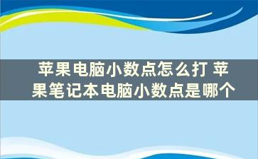 苹果电脑小数点怎么打 苹果笔记本电脑小数点是哪个